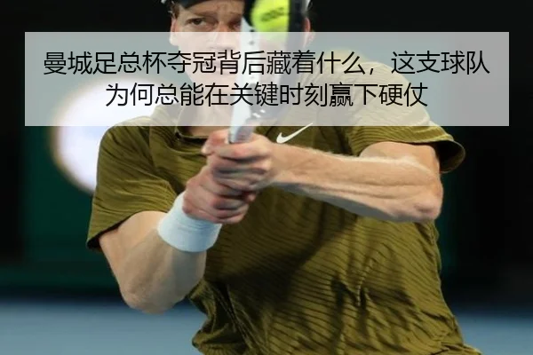 曼城足总杯夺冠背后藏着什么，这支球队为何总能在关键时刻赢下硬仗